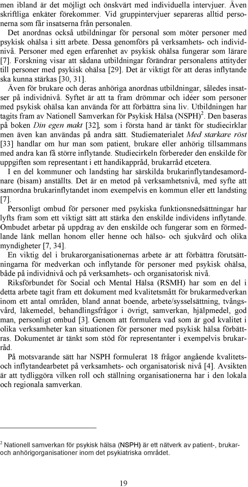 Personer med egen erfarenhet av psykisk ohälsa fungerar som lärare [7]. Forskning visar att sådana utbildningar förändrar personalens attityder till personer med psykisk ohälsa [29].