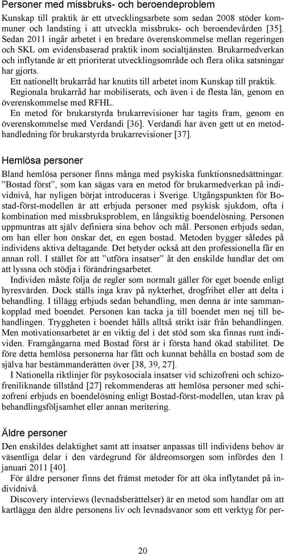 Brukarmedverkan och inflytande är ett prioriterat utvecklingsområde och flera olika satsningar har gjorts. Ett nationellt brukarråd har knutits till arbetet inom Kunskap till praktik.