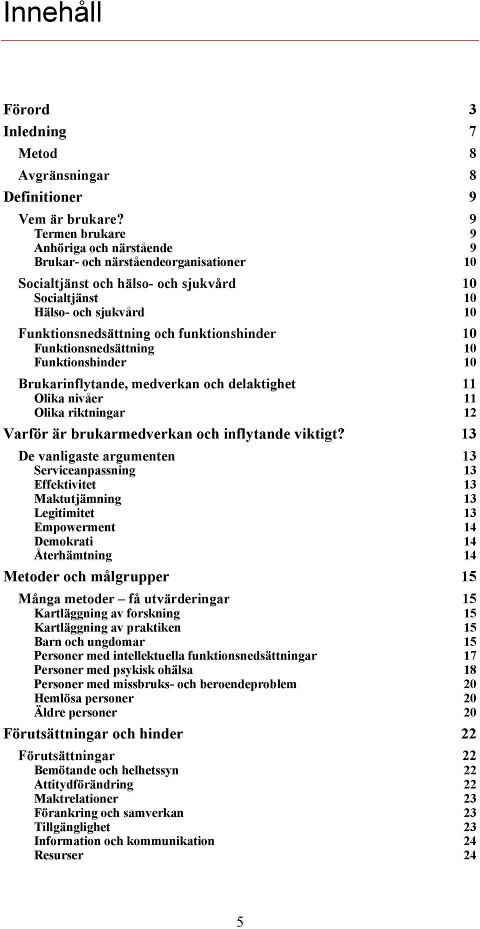 funktionshinder 10 Funktionsnedsättning Funktionshinder 10 10 Brukarinflytande, medverkan och delaktighet 11 Olika nivåer Olika riktningar 11 12 Varför är brukarmedverkan och inflytande viktigt?