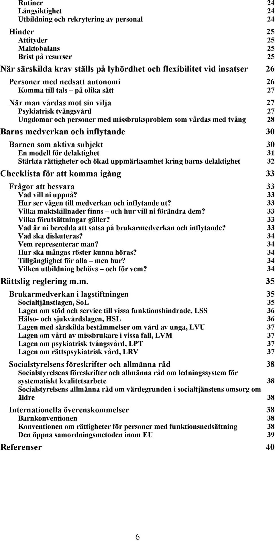 medverkan och inflytande 30 Barnen som aktiva subjekt 30 En modell för delaktighet 31 Stärkta rättigheter och ökad uppmärksamhet kring barns delaktighet 32 Checklista för att komma igång 33 Frågor