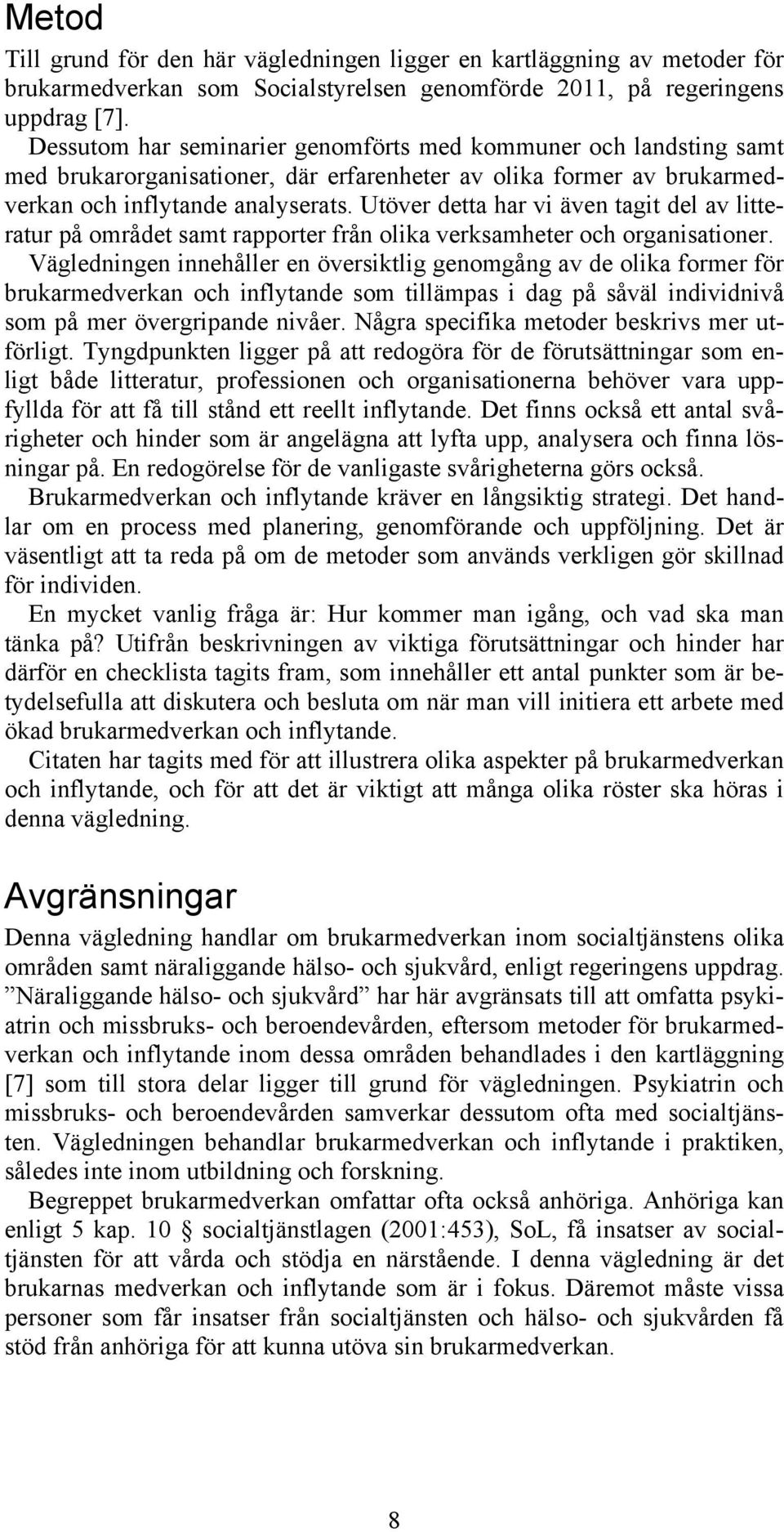 Utöver detta har vi även tagit del av litteratur på området samt rapporter från olika verksamheter och organisationer.