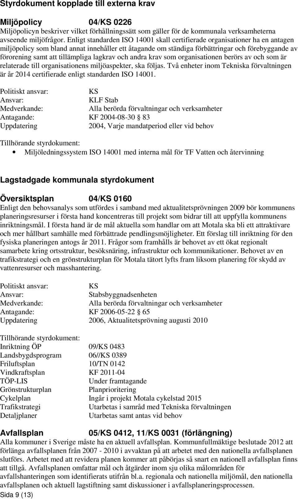 tillämpliga lagkrav och andra krav som organisationen berörs av och som är relaterade till organisationens miljöaspekter, ska följas.