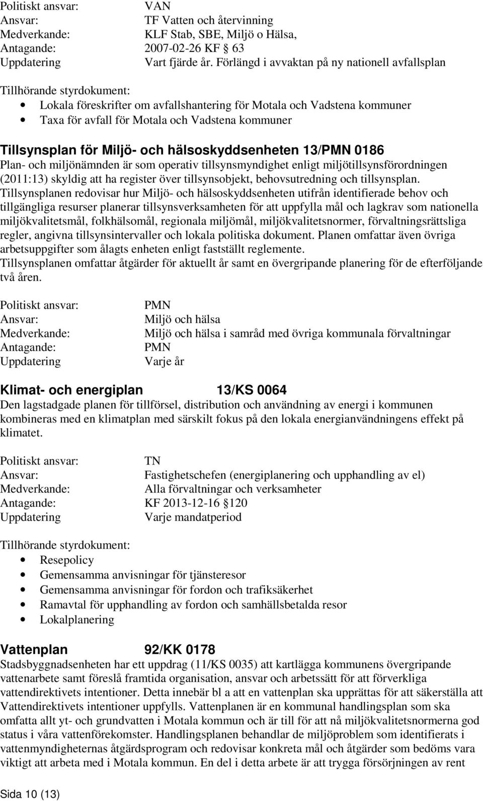 Tillsynsplan för Miljö- och hälsoskyddsenheten 13/PMN 0186 Plan- och miljönämnden är som operativ tillsynsmyndighet enligt miljötillsynsförordningen (2011:13) skyldig att ha register över