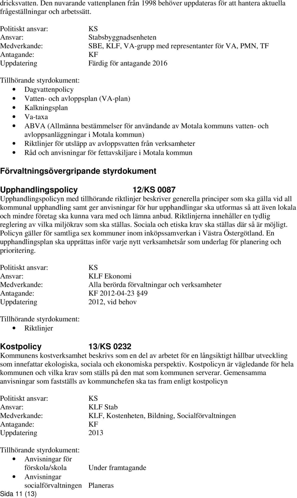 och avloppsplan (VA-plan) Kalkningsplan Va-taxa ABVA (Allmänna bestämmelser för användande av Motala kommuns vatten- och avloppsanläggningar i Motala kommun) Riktlinjer för utsläpp av avloppsvatten