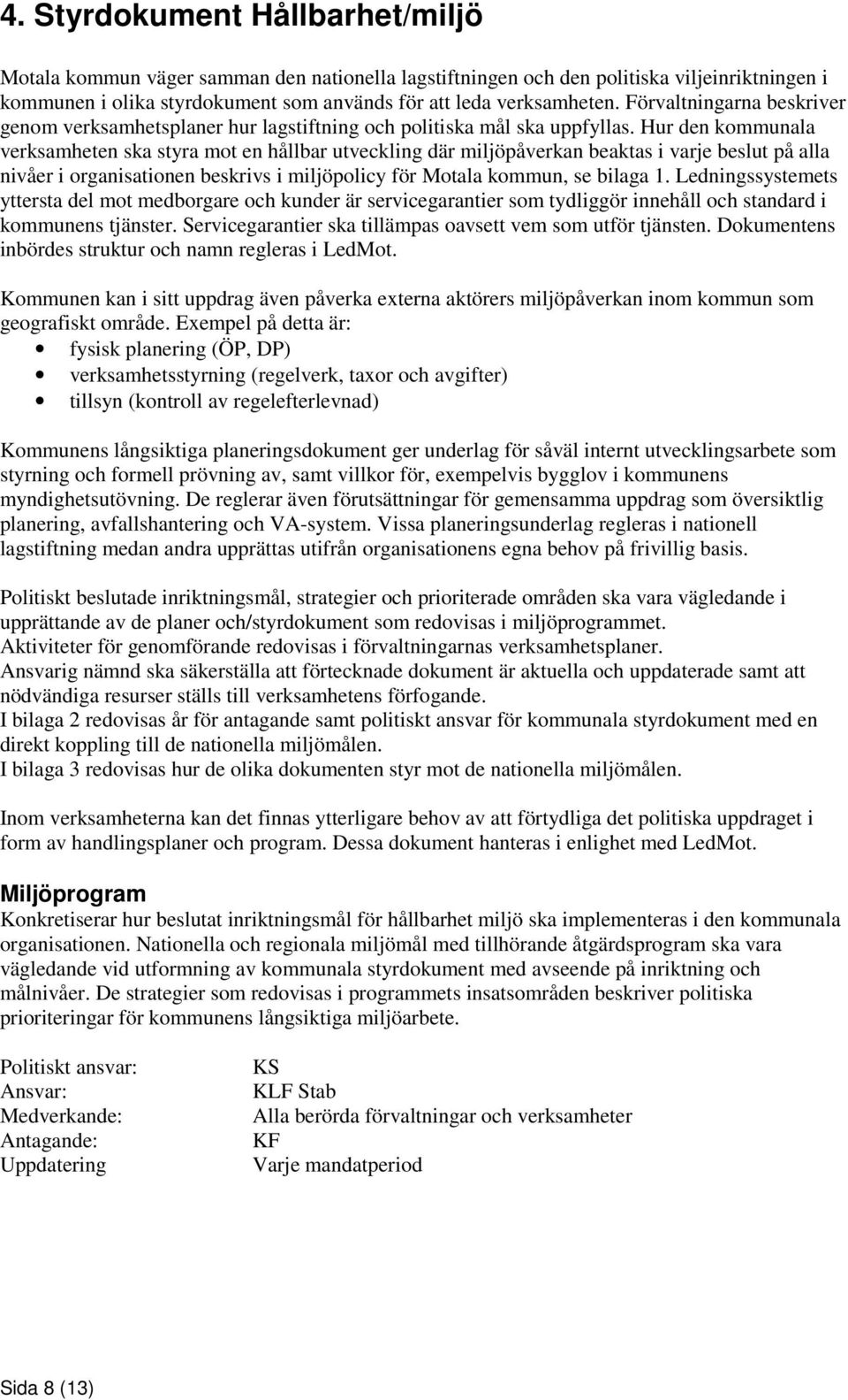 Hur den kommunala verksamheten ska styra mot en hållbar utveckling där miljöpåverkan beaktas i varje beslut på alla nivåer i organisationen beskrivs i miljöpolicy för Motala kommun, se bilaga 1.