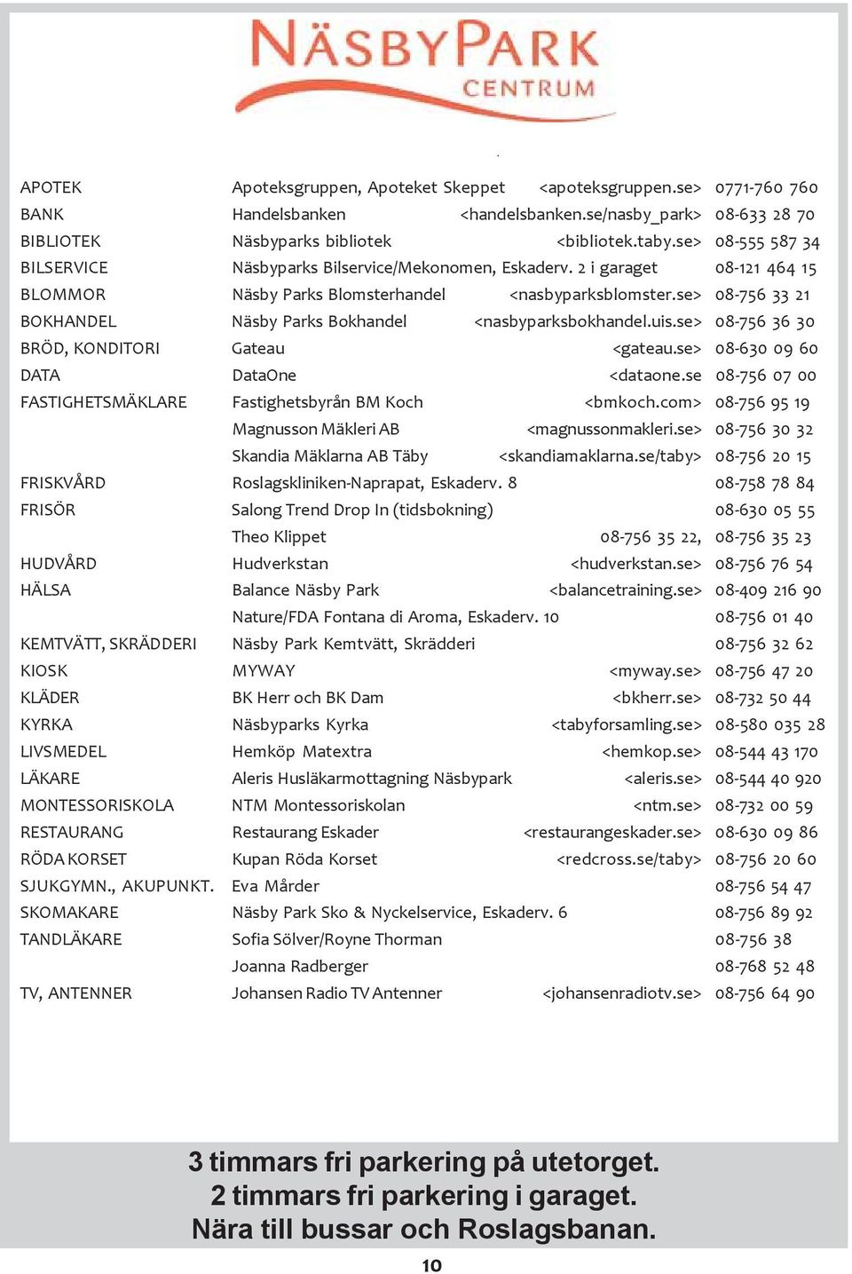 se> 08-756 33 21 BOKHANDEL Näsby Parks Bokhandel <nasbyparksbokhandel.uis.se> 08-756 36 30 BRÖD, KONDITORI Gateau <gateau.se> 08-630 09 60 DATA DataOne <dataone.