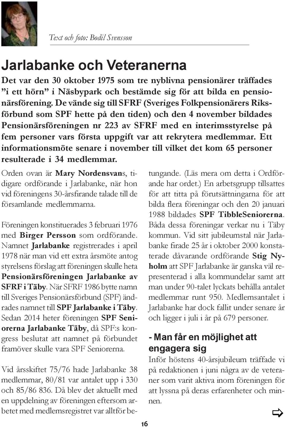 första uppgift var att rekrytera medlemmar. Ett informationsmöte senare i november till vilket det kom 65 personer resulterade i 34 medlemmar.