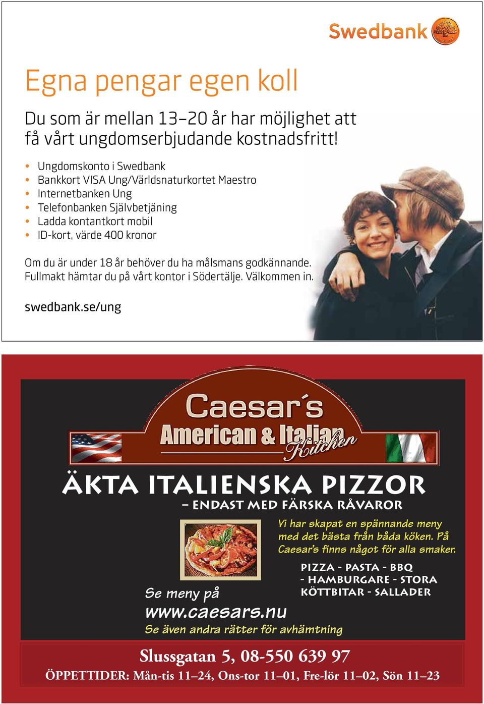 du ha målsmans godkännande. Fullmakt hämtar du på vårt kontor i Södertälje. Välkommen in. swedbank.se/ung äkta italienska pizzor endast med FÄRSKA råvaror Se meny på www.caesars.