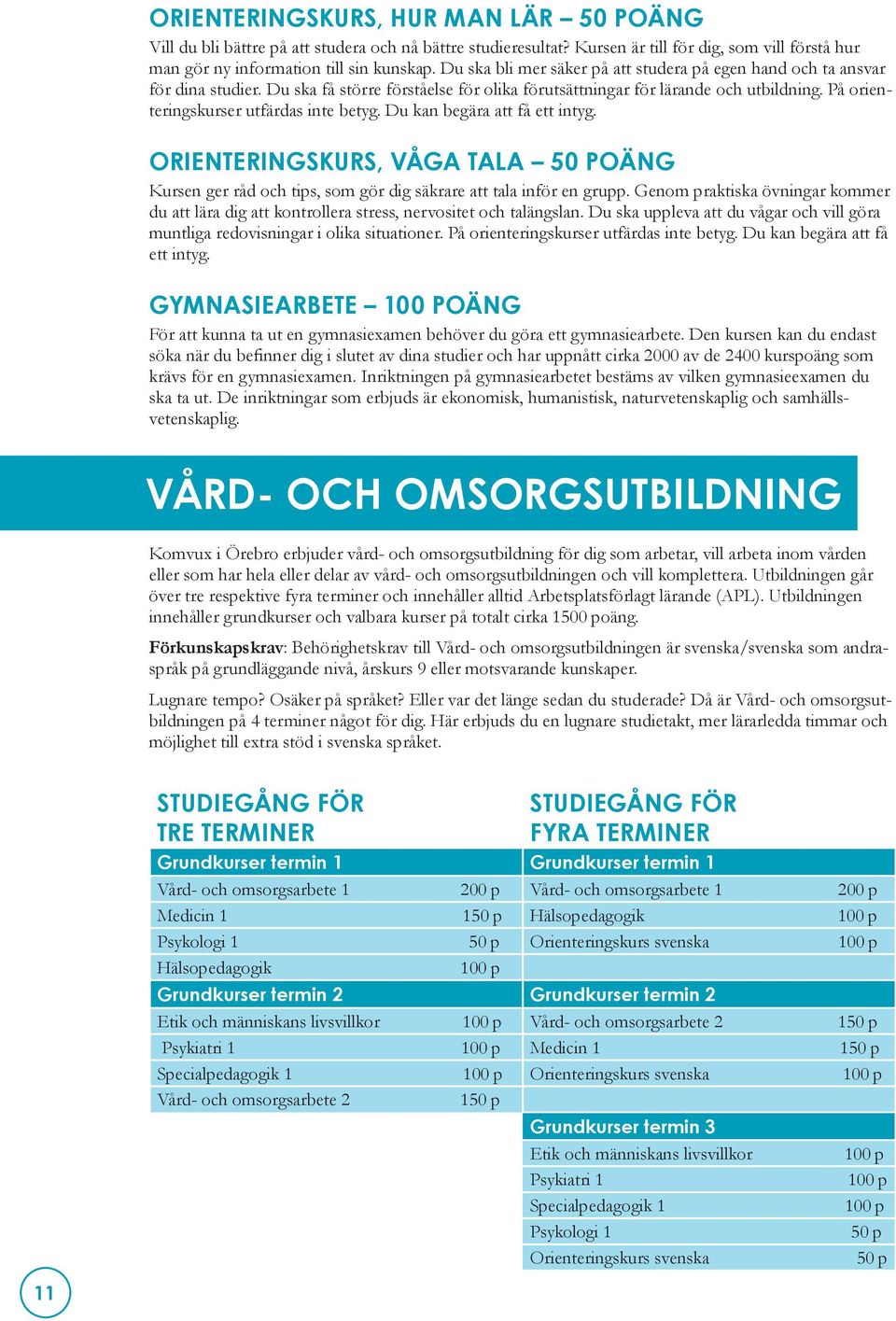 På orienteringskurser utfärdas inte betyg. Du kan begära att få ett intyg. ORIENTERINGSKURS, VÅGA TALA 50 POÄNG Kursen ger råd och tips, som gör dig säkrare att tala inför en grupp.