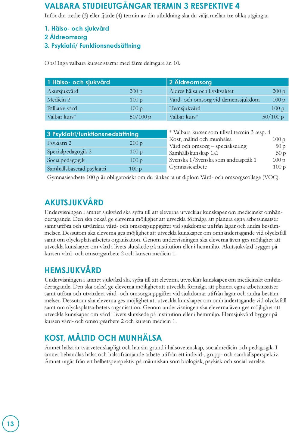 1 Hälso- och sjukvård 2 Äldreomsorg Akutsjukvård 200 p Äldres hälsa och livskvalitet 200 p Medicin 2 100 p Vård- och omsorg vid demenssjukdom 100 p Palliativ vård 100 p Hemsjukvård 100 p Valbar kurs*