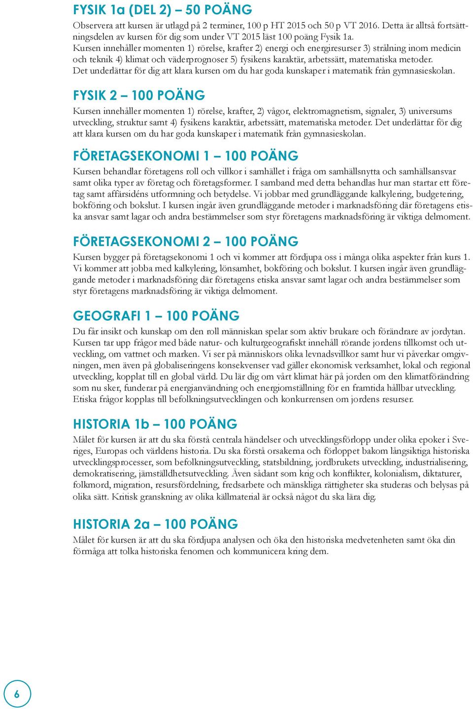 Det underlättar för dig att klara kursen om du har goda kunskaper i matematik från gymnasieskolan.