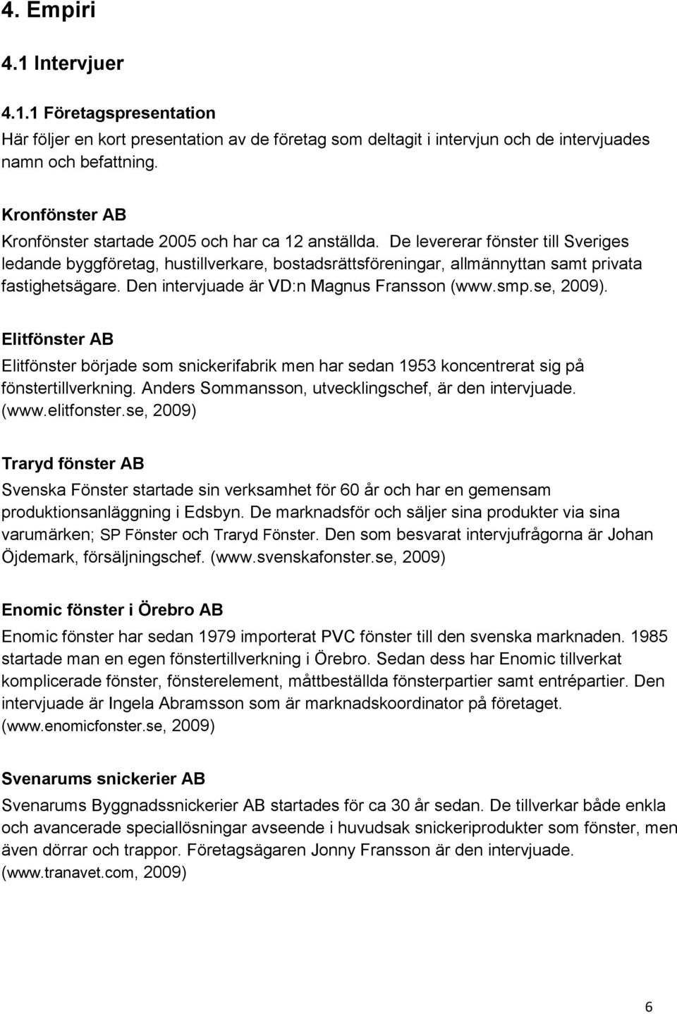 De levererar fönster till Sveriges ledande byggföretag, hustillverkare, bostadsrättsföreningar, allmännyttan samt privata fastighetsägare. Den intervjuade är VD:n Magnus Fransson (www.smp.se, 2009).