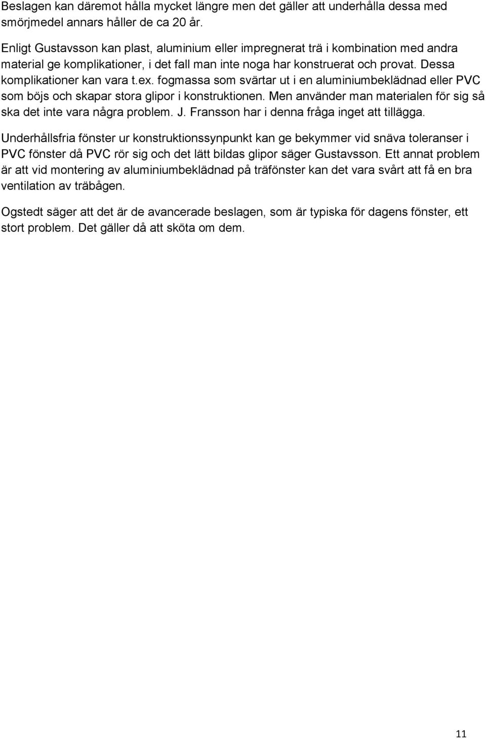 ex. fogmassa som svärtar ut i en aluminiumbeklädnad eller PVC som böjs och skapar stora glipor i konstruktionen. Men använder man materialen för sig så ska det inte vara några problem. J.