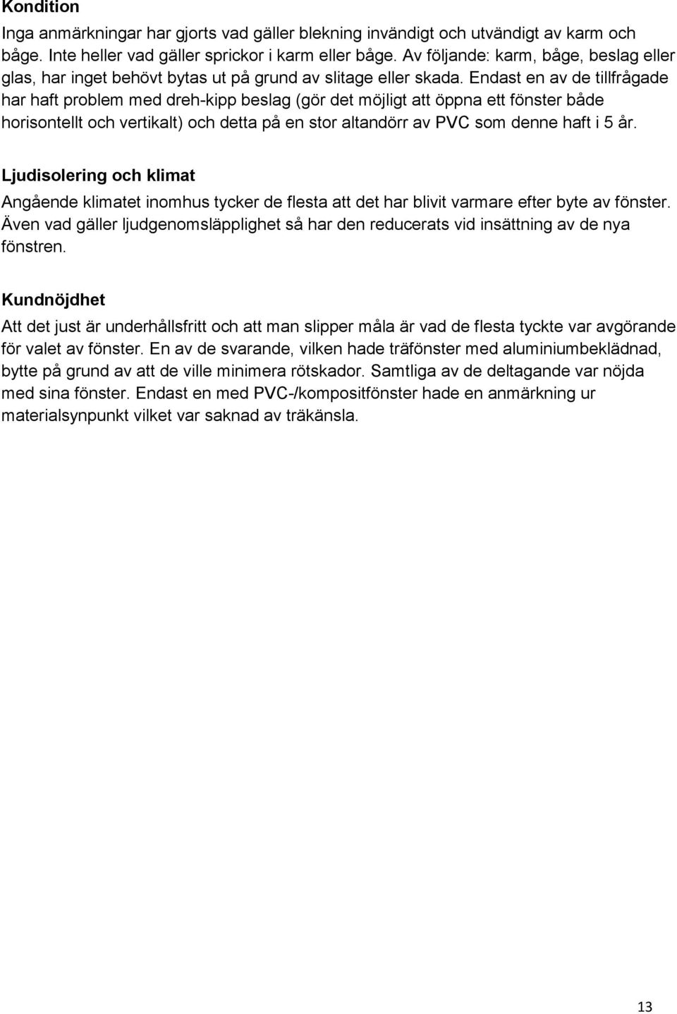 Endast en av de tillfrågade har haft problem med dreh-kipp beslag (gör det möjligt att öppna ett fönster både horisontellt och vertikalt) och detta på en stor altandörr av PVC som denne haft i 5 år.