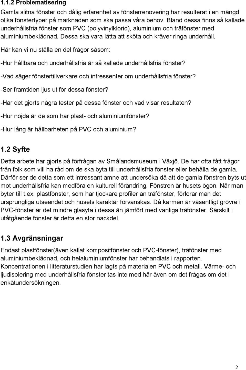 Här kan vi nu ställa en del frågor såsom: -Hur hållbara och underhållsfria är så kallade underhållsfria fönster? -Vad säger fönstertillverkare och intressenter om underhållsfria fönster?