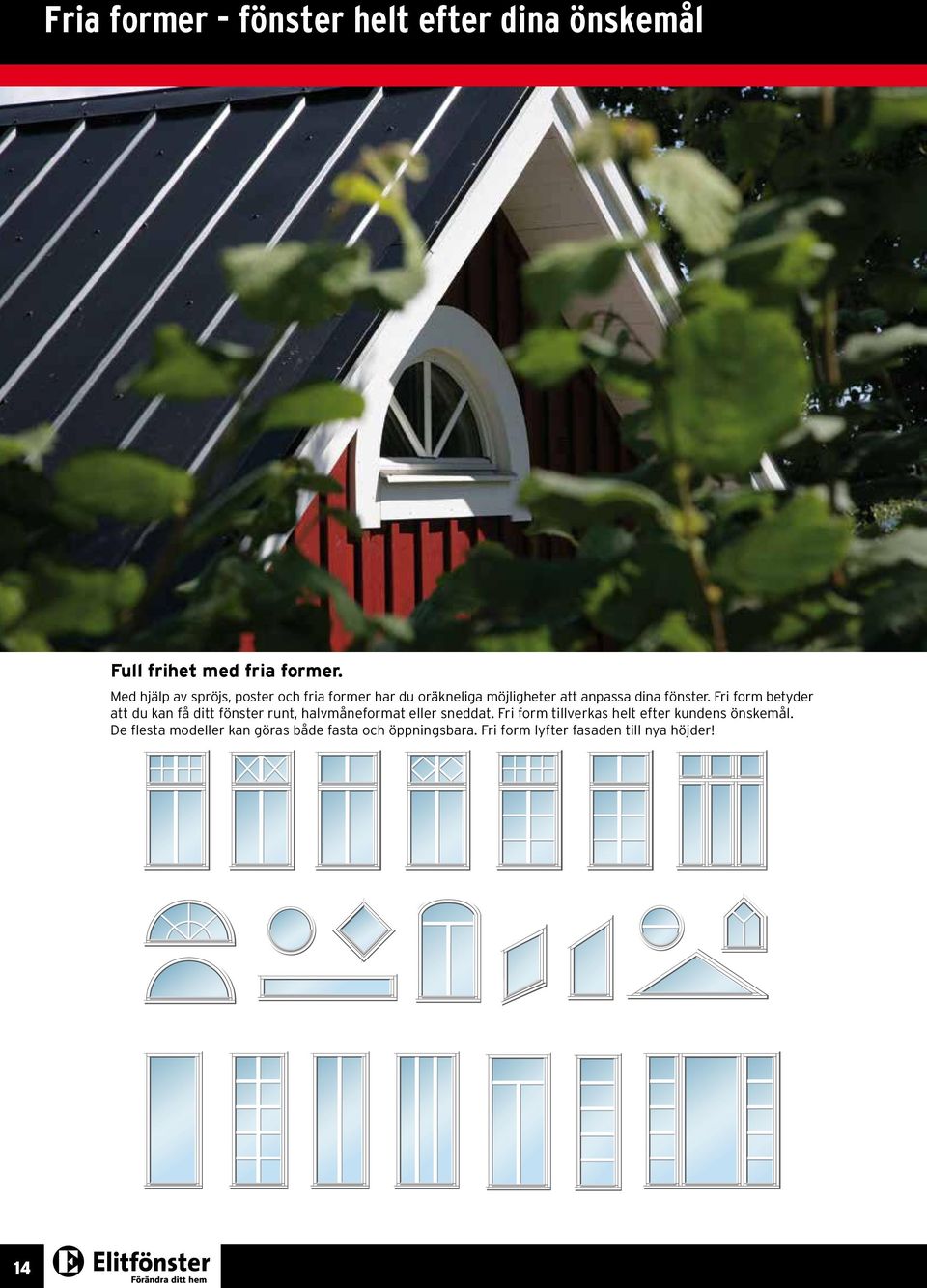 Fri form betyder att du kan få ditt fönster runt, halvmåneformat eller sneddat.
