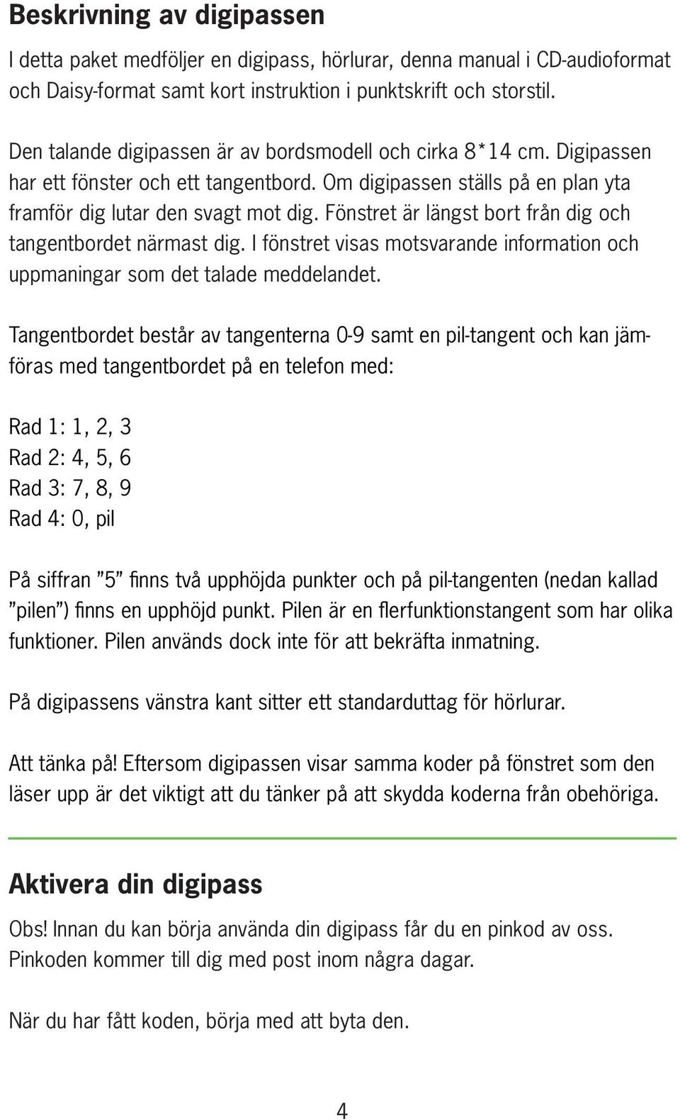 Fönstret är längst bort från dig och tangentbordet närmast dig. I fönstret visas motsvarande information och uppmaningar som det talade meddelandet.