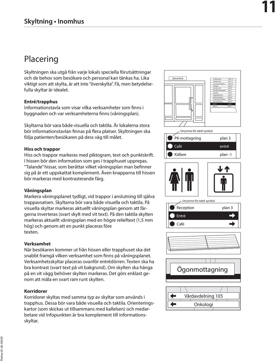 Entré/trapphus Informationstavla som visar vilka verksamheter som finns i byggnaden och var verksamheterna finns (våningsplan). Skyltarna bör vara både visuella och taktila.