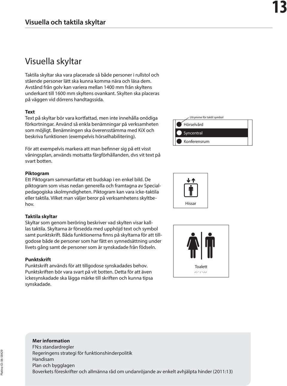 Text Text på skyltar bör vara kortfattad, men inte innehålla onödiga förkortningar. Använd så enkla benämningar på verksamheten som möjligt.