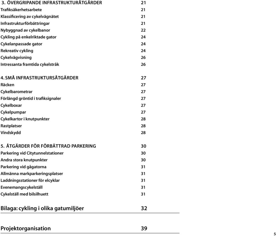 Små INFRASTRUKTURSÅTGÄRDER 27 Räcken 27 Cykelbarometrar 27 Förlängd gröntid i trafiksignaler 27 Cykelboxar 27 Cykelpumpar 27 Cykelkartor i knutpunkter 28 Rastplatser 28 Vindskydd 28 5.