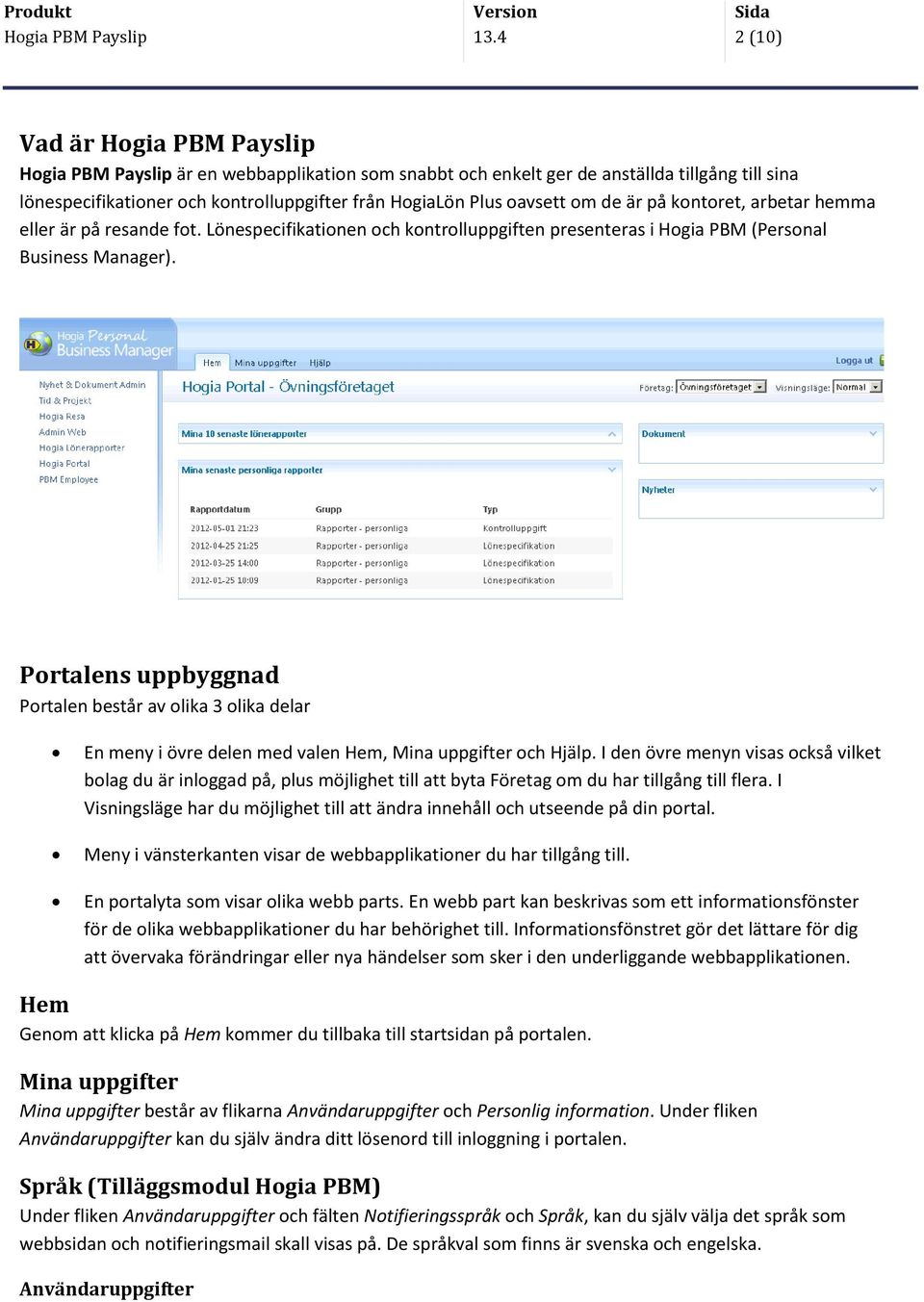 hemma eller är på resande fot. Lönespecifikationen och kontrolluppgiften presenteras i Hogia PBM (Personal Business Manager).