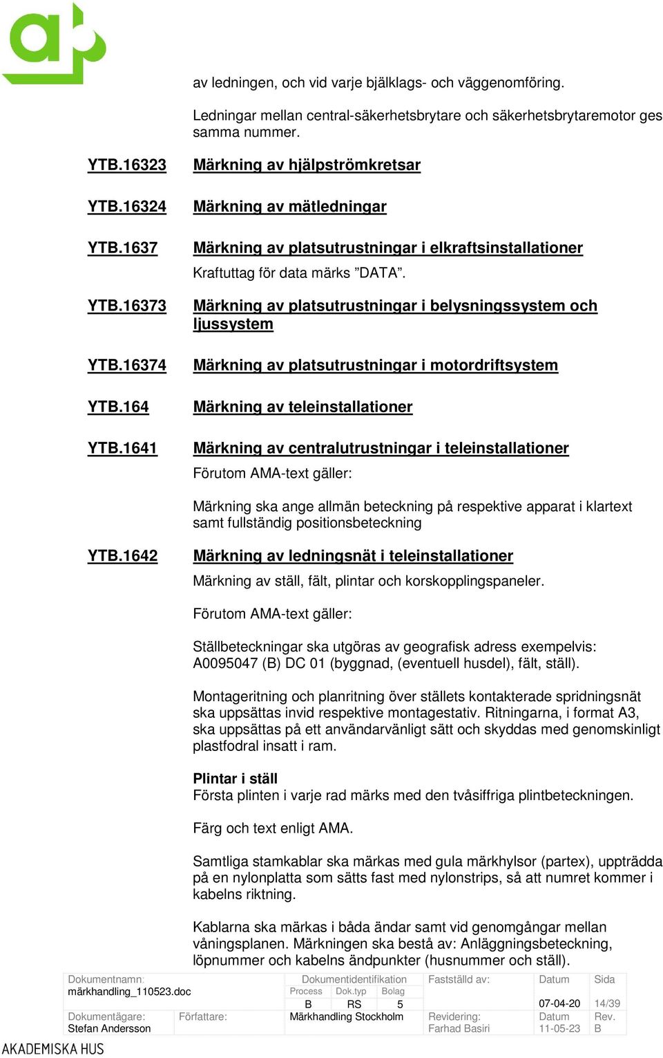 Märkning av platsutrustningar i belysningssystem och ljussystem Märkning av platsutrustningar i motordriftsystem Märkning av teleinstallationer Märkning av centralutrustningar i teleinstallationer