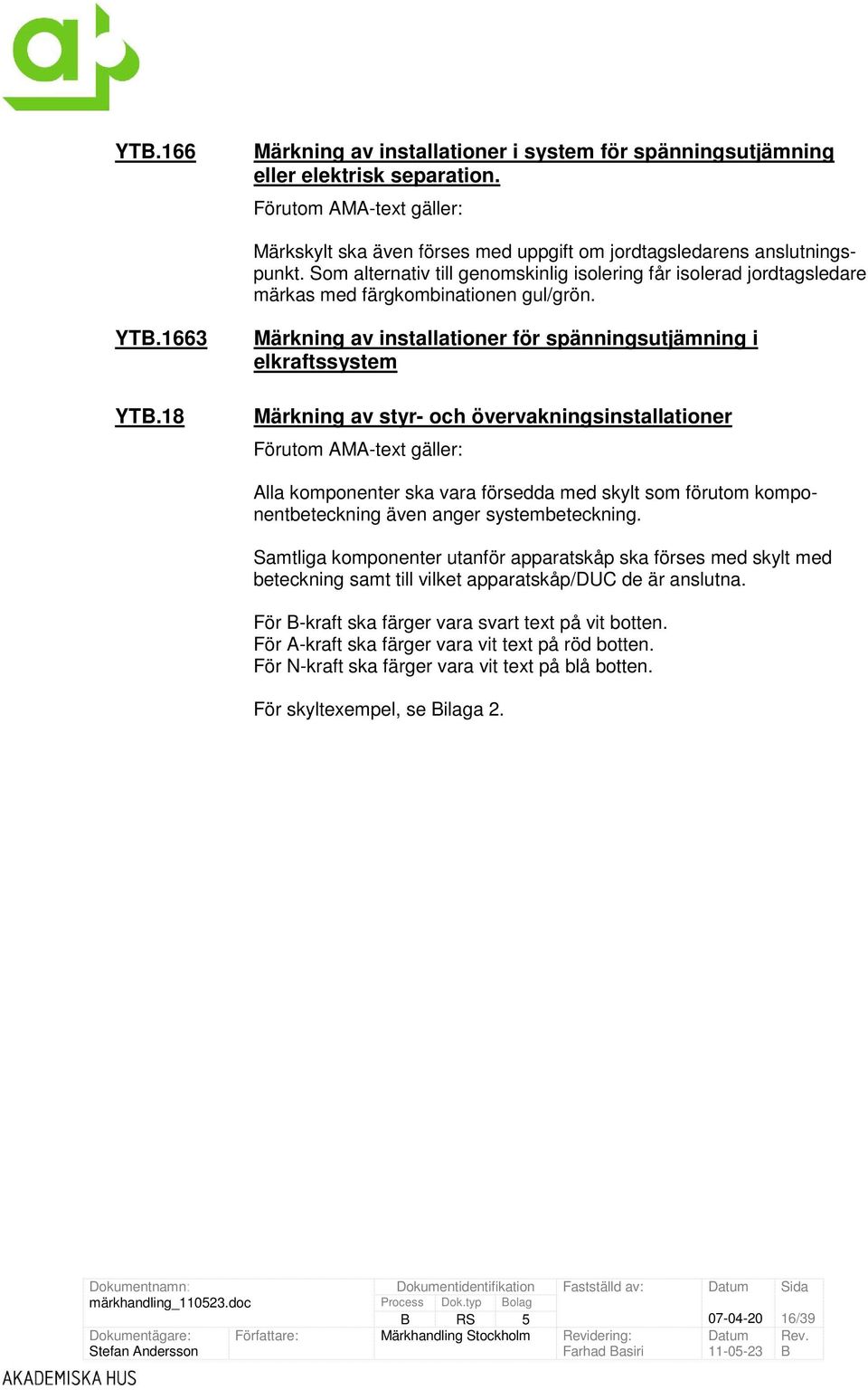 18 Märkning av installationer för spänningsutjämning i elkraftssystem Märkning av styr- och övervakningsinstallationer Förutom AMA-text gäller: Alla komponenter ska vara försedda med skylt som