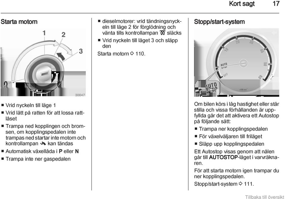 kan tändas Automatisk växellåda i P eller N Trampa inte ner gaspedalen Om bilen körs i låg hastighet eller står stilla och vissa förhållanden är uppfyllda går det att aktivera ett Autostop på