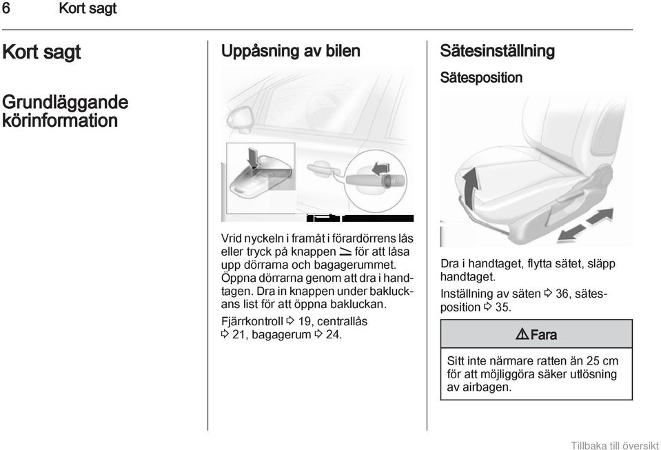 Dra in knappen under bakluckans list för att öppna bakluckan. Fjärrkontroll 3 19, centrallås 3 21, bagagerum 3 24.