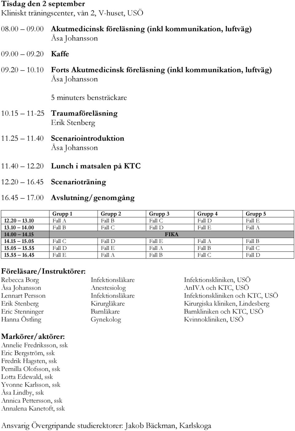 40 12.20 Lunch i matsalen på KTC 12.20 16.45 Scenarioträning 16.45 17.00 Avslutning/genomgång Grupp 1 Grupp 2 Grupp 3 Grupp 4 Grupp 5 12.20 13.10 Fall A Fall B Fall C Fall D Fall E 13.10 14.