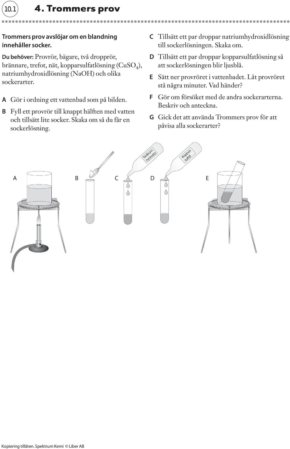 B Fyll ett provrör till knappt hälften med vatten och tillsätt lite socker. Skaka om så du får en sockerlösning. C Tillsätt ett par droppar natriumhydroxidlösning till sockerlösningen. Skaka om. D Tillsätt ett par droppar kopparsulfatlösning så att sockerlösningen blir ljusblå.