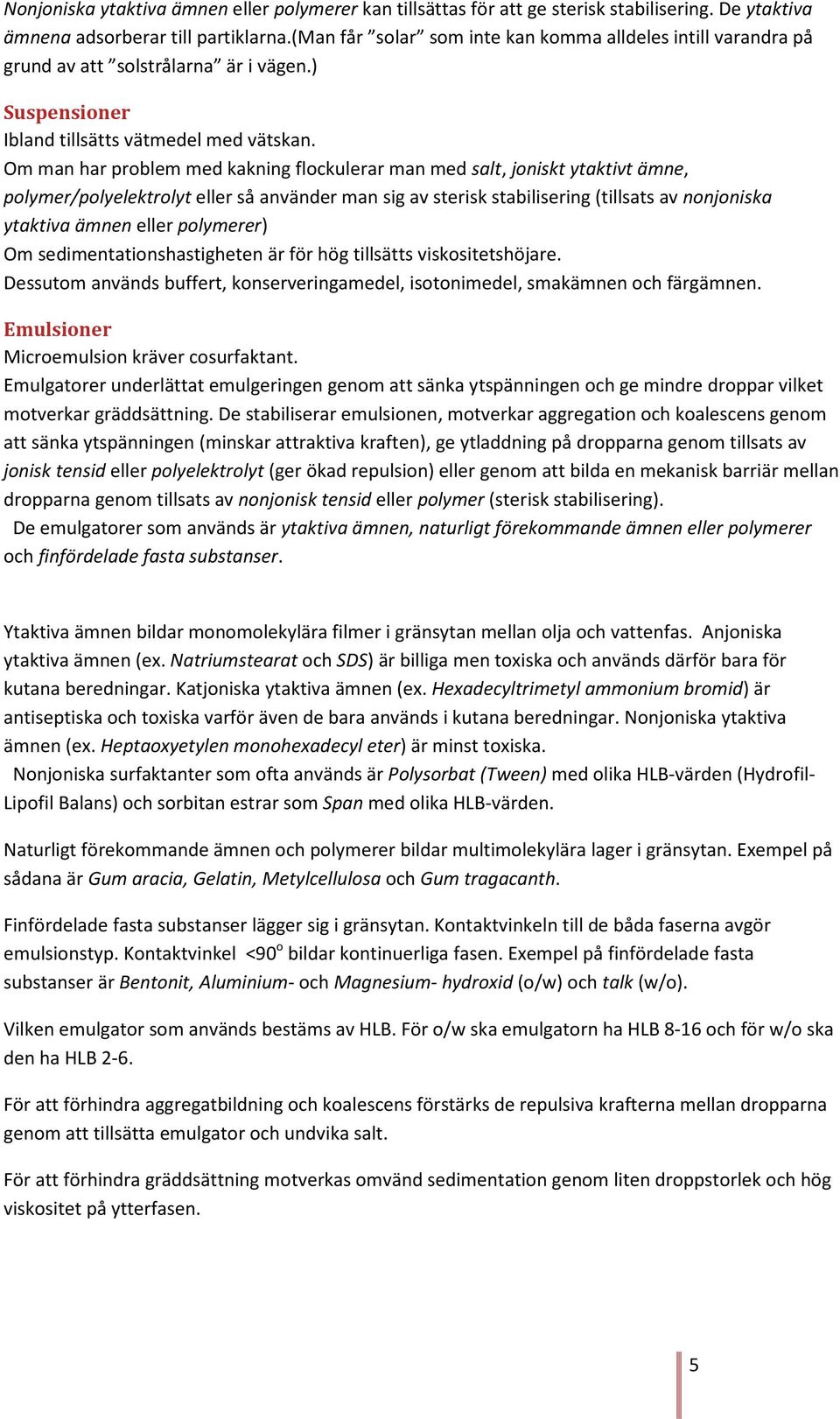 Om man har problem med kakning flockulerar man med salt, joniskt ytaktivt ämne, polymer/polyelektrolyt eller så använder man sig av sterisk stabilisering (tillsats av nonjoniska ytaktiva ämnen eller