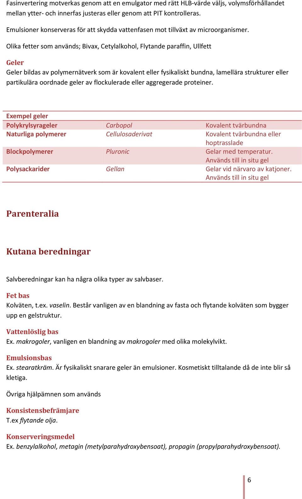 Olika fetter som används; Bivax, Cetylalkohol, Flytande paraffin, Ullfett Geler Geler bildas av polymernätverk som är kovalent eller fysikaliskt bundna, lamellära strukturer eller partikulära