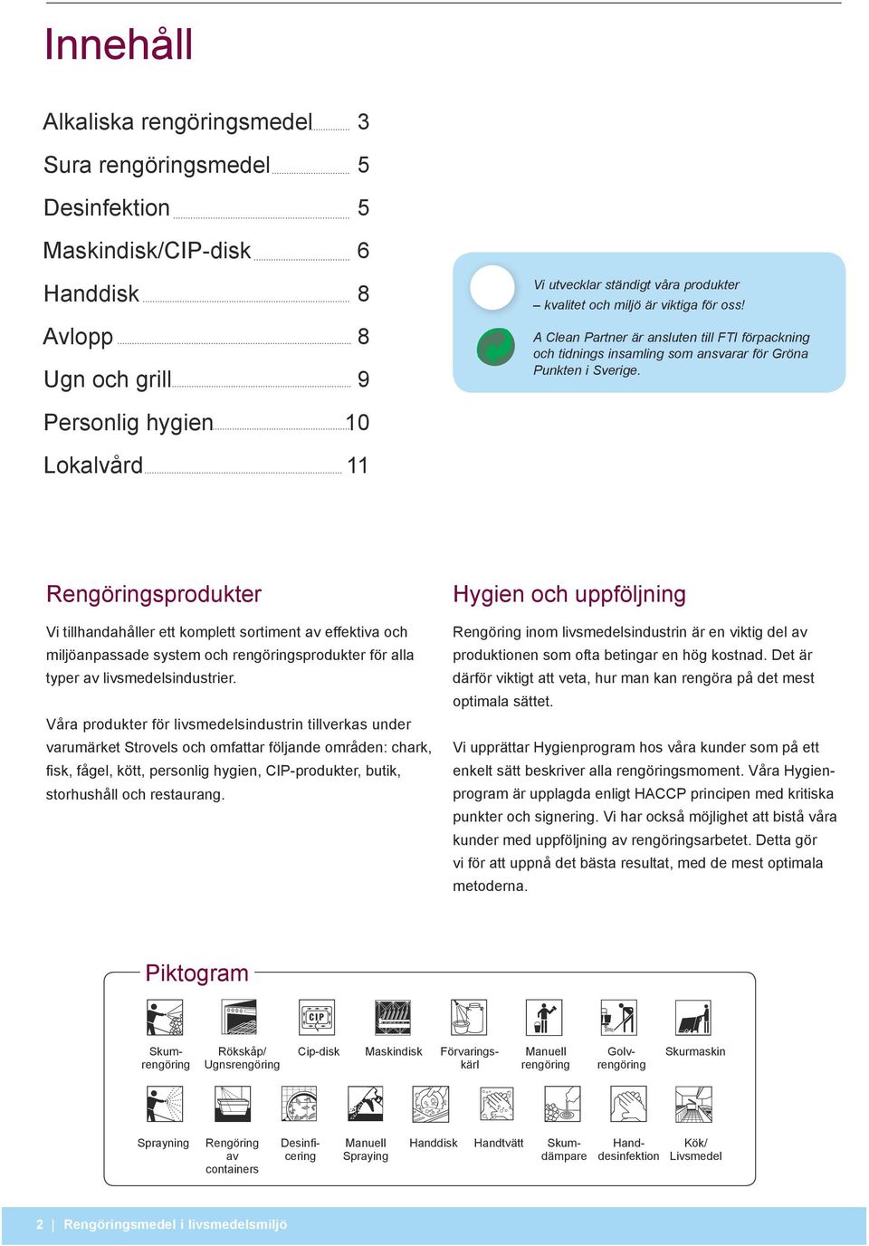 Personlig hygien 10 Lokalvård 11 Rengöringsprodukter Vi tillhandahåller ett komplett sortiment av effektiva och miljöanpassade system och rengöringsprodukter för alla typer av livsmedelsindustrier.