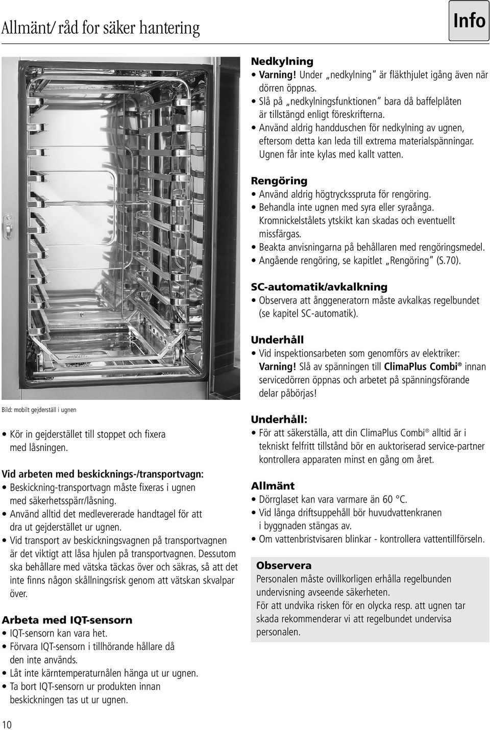 Ugnen får inte kylas med kallt vatten. Rengöring Använd aldrig högtrycksspruta för rengöring. Behandla inte ugnen med syra eller syraånga.