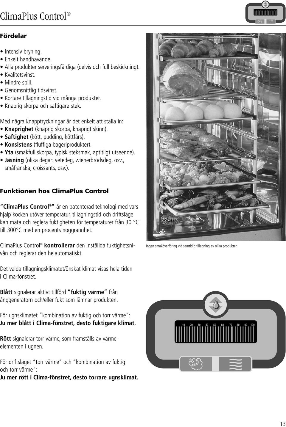 Saftighet (kött, pudding, köttfärs). Konsistens (fluffiga bageriprodukter). Yta (smakfull skorpa, typisk steksmak, aptitligt utseende). Jäsning (olika degar: vetedeg, wienerbrödsdeg, osv.