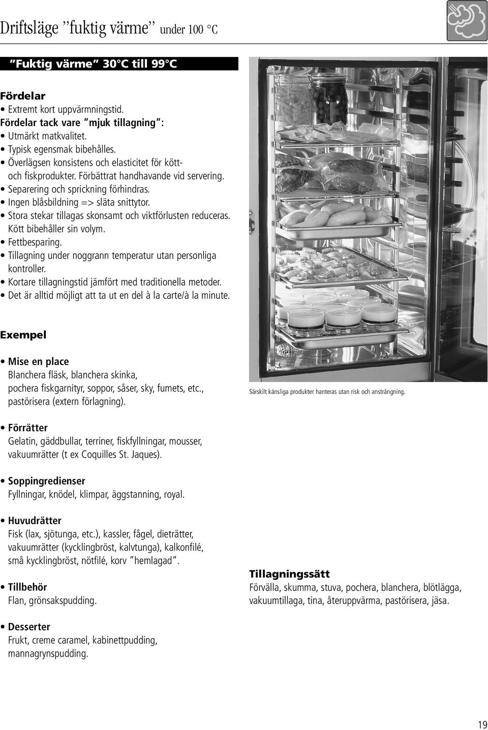 Stora stekar tillagas skonsamt och viktförlusten reduceras. Kött bibehåller sin volym. Fettbesparing. Tillagning under noggrann temperatur utan personliga kontroller.