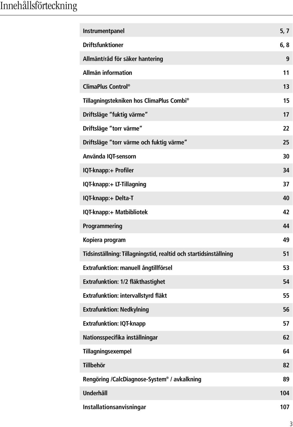 Matbibliotek 42 Programmering 44 Kopiera program 49 Tidsinställning: Tillagningstid, realtid och startidsinställning 51 Extrafunktion: manuell ångtillförsel 53 Extrafunktion: 1/2 fläkthastighet 54