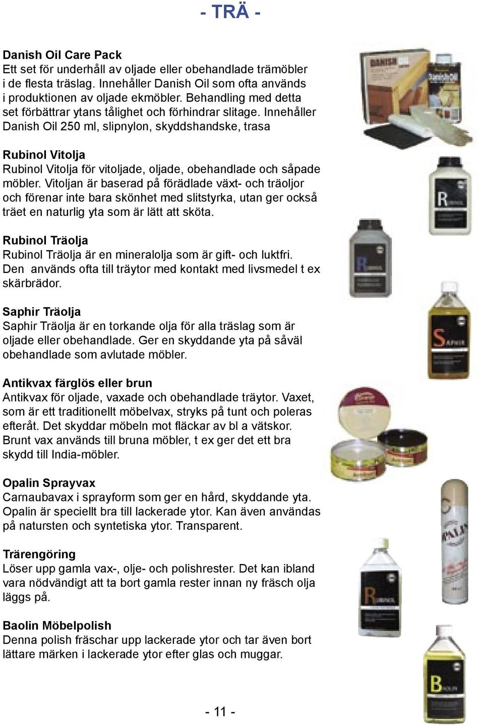 Innehåller Danish Oil 250 ml, slipnylon, skyddshandske, trasa Rubinol Vitolja Rubinol Vitolja för vitoljade, oljade, obehandlade och såpade möbler.