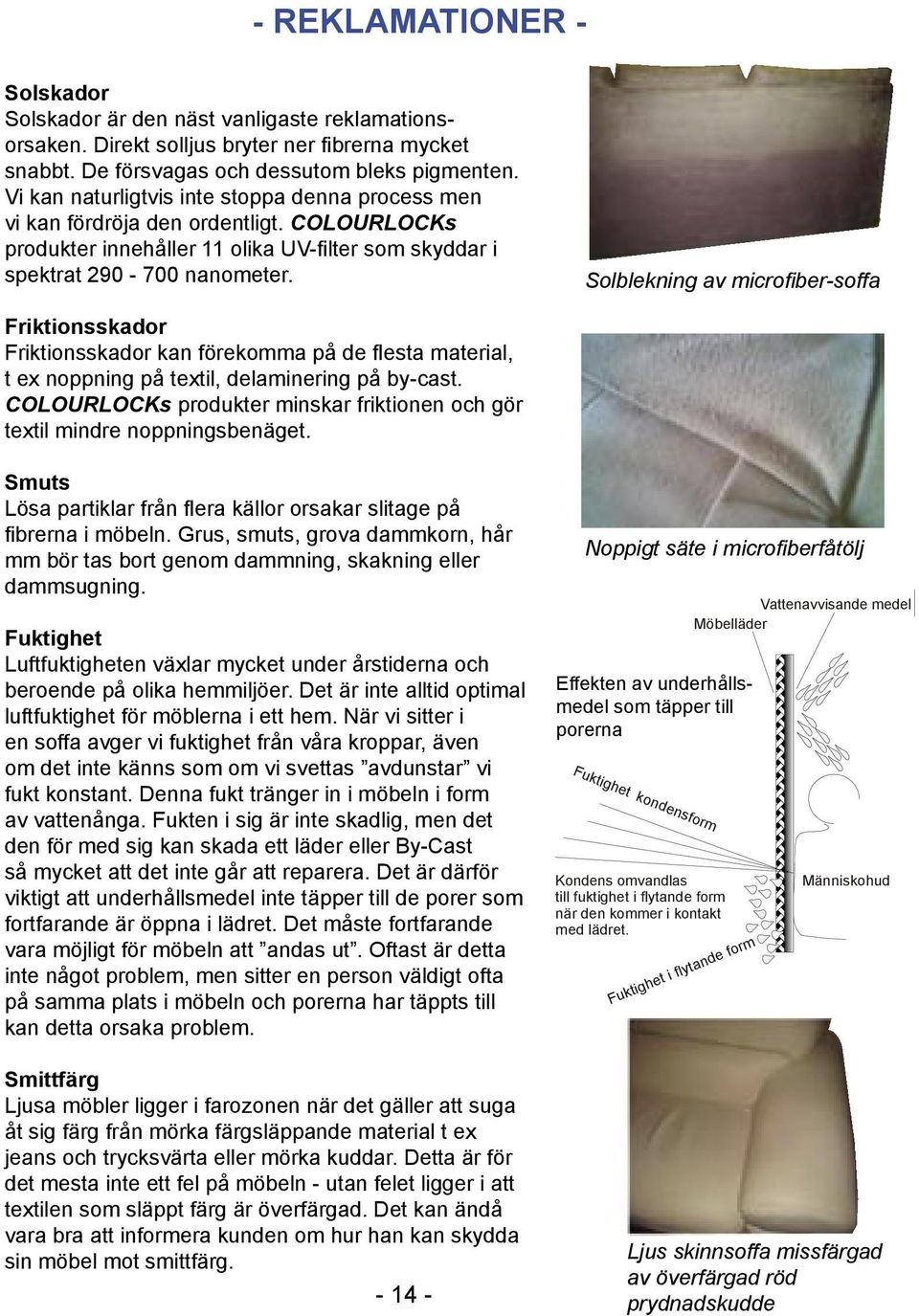 Solblekning av microfiber-soffa Friktionsskador Friktionsskador kan förekomma på de flesta material, t ex noppning på textil, delaminering på by-cast.