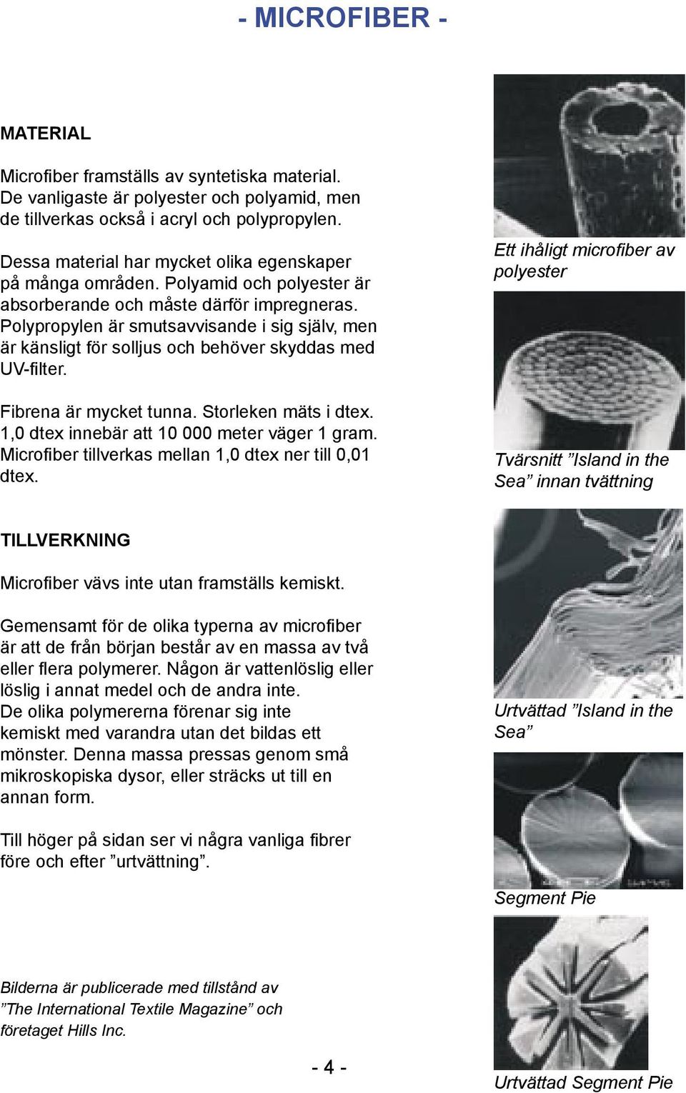 Polypropylen är smutsavvisande i sig själv, men är känsligt för solljus och behöver skyddas med UV-filter. Fibrena är mycket tunna. Storleken mäts i dtex.