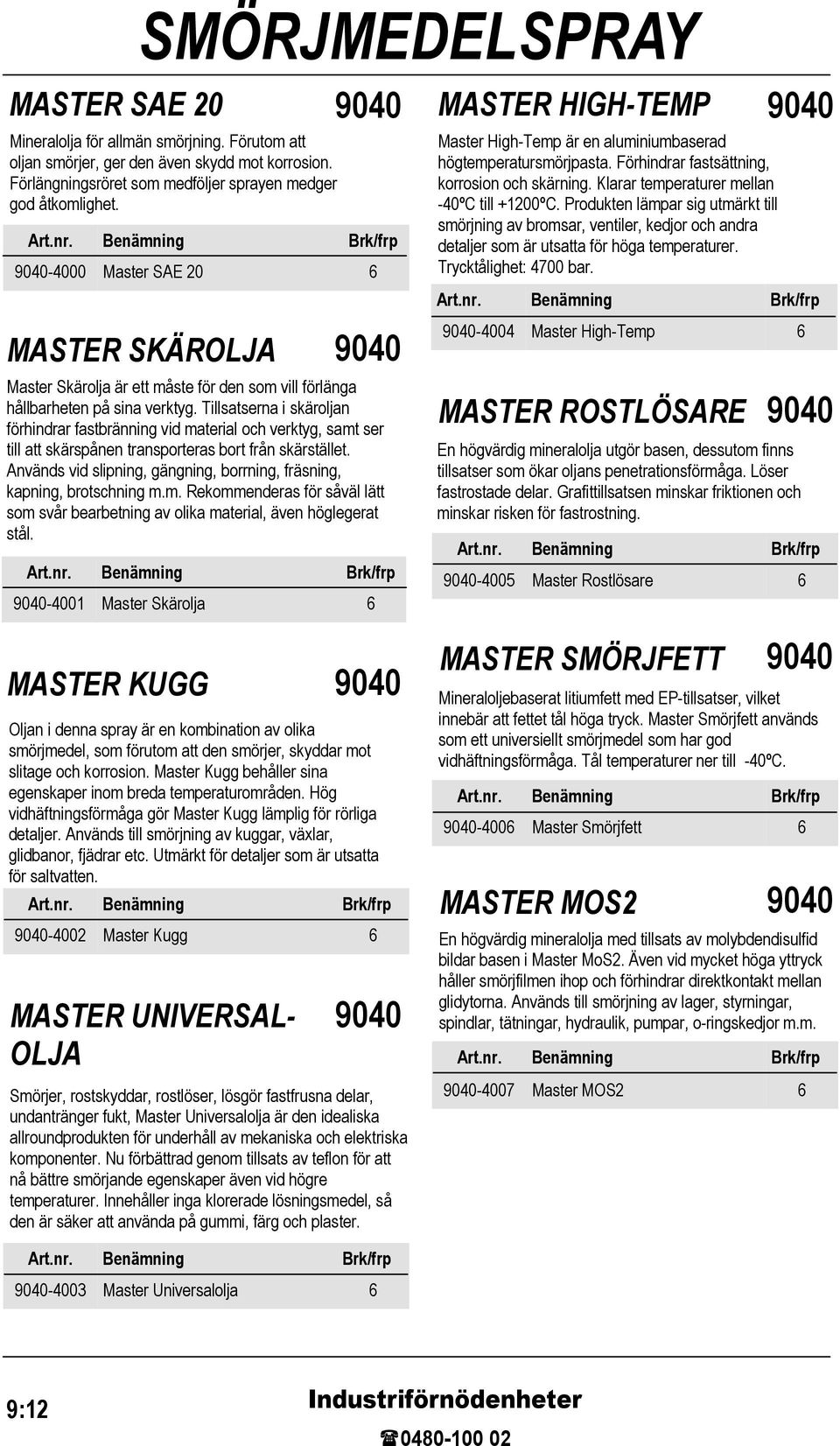 Tillsatserna i skäroljan förhindrar fastbränning vid material och verktyg, samt ser till att skärspånen transporteras bort från skärstället.