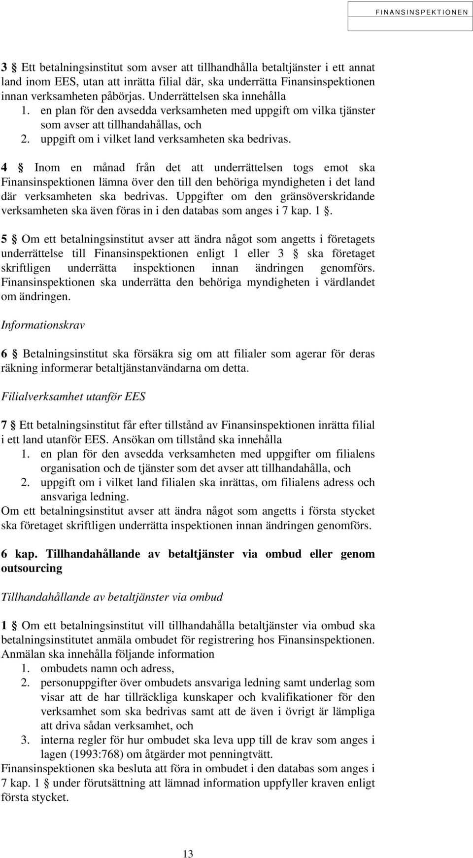 4 Inom en månad från det att underrättelsen togs emot ska Finansinspektionen lämna över den till den behöriga myndigheten i det land där verksamheten ska bedrivas.