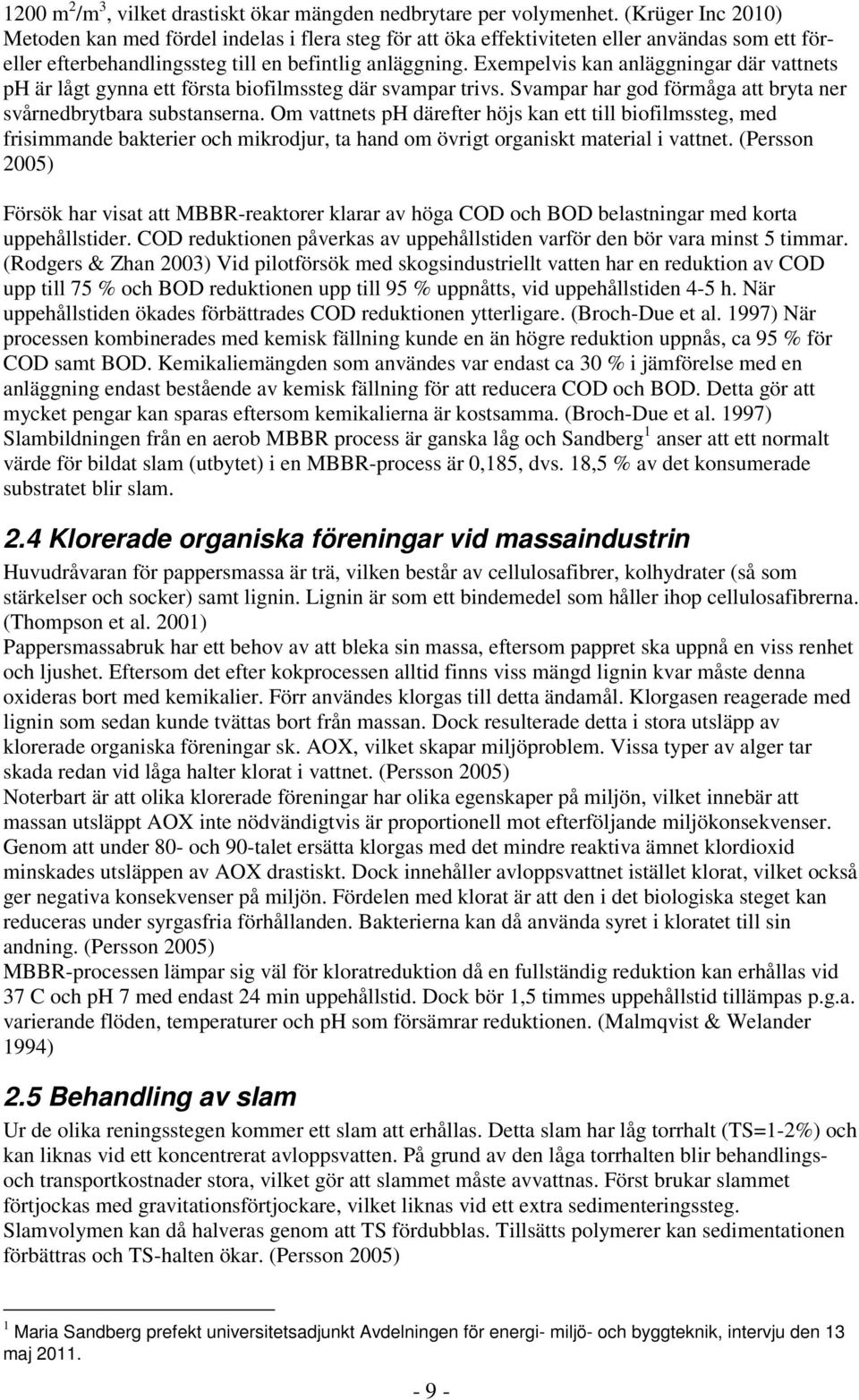 Exempelvis kan anläggningar där vattnets ph är lågt gynna ett första biofilmssteg där svampar trivs. Svampar har god förmåga att bryta ner svårnedbrytbara substanserna.