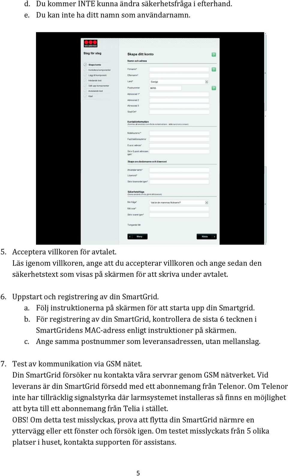 b. För registrering av din SmartGrid, kontrollera de sista 6 tecknen i SmartGridens MAC- adress enligt instruktioner på skärmen. c. Ange samma postnummer som leveransadressen, utan mellanslag. 7.