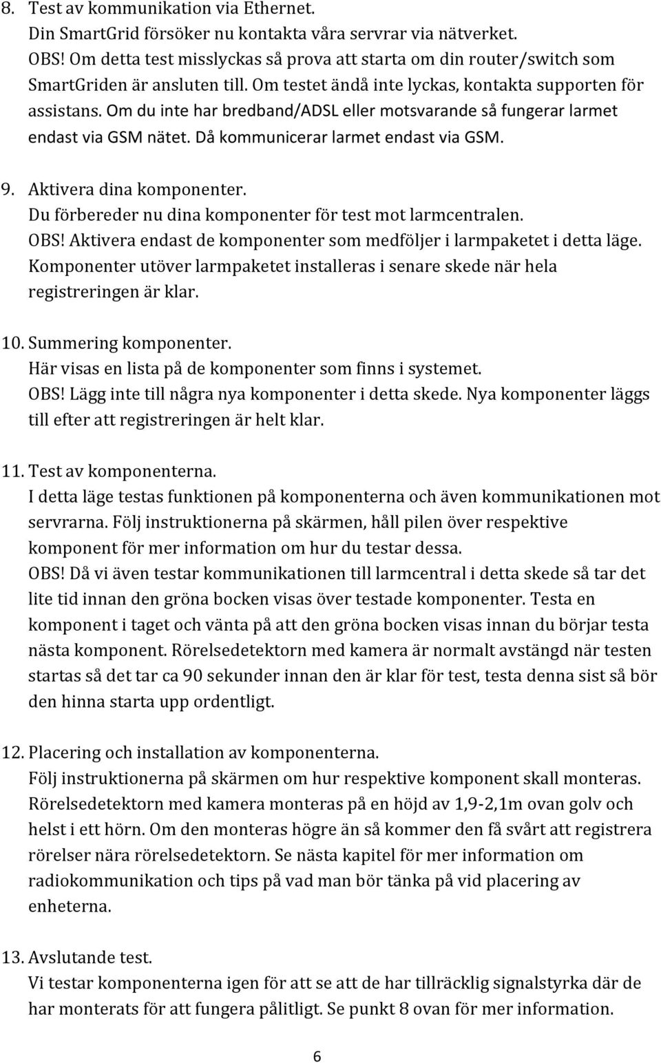 Om du inte har bredband/adsl eller motsvarande så fungerar larmet endast via GSM nätet. Då kommunicerar larmet endast via GSM. 9. Aktivera dina komponenter.