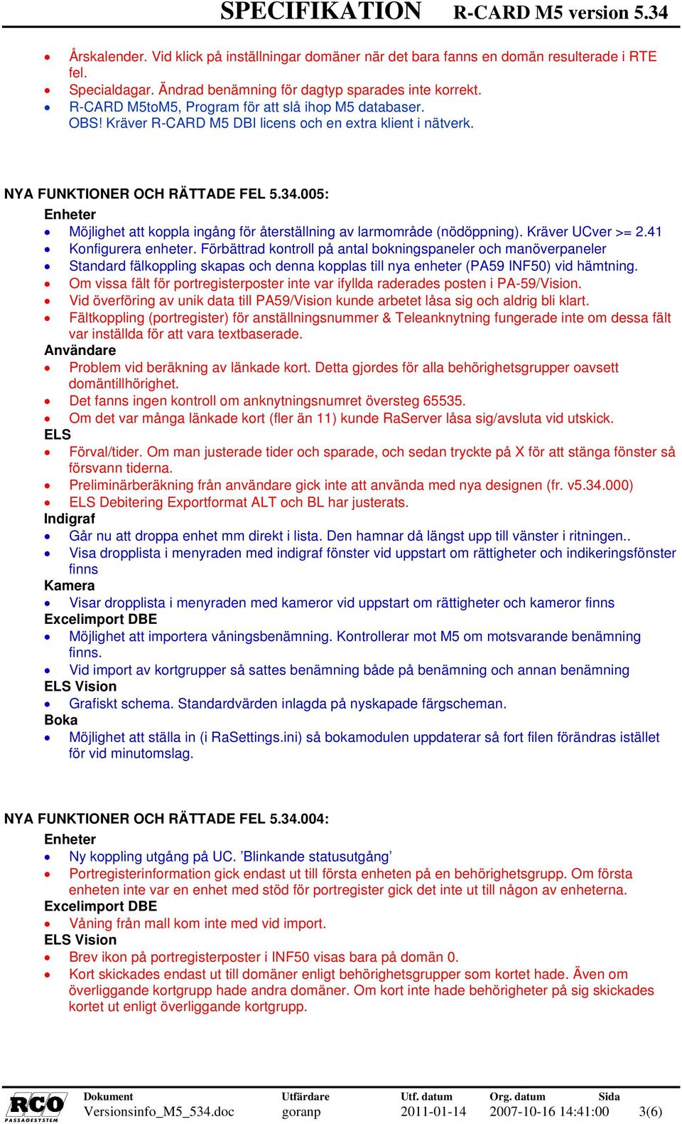 005: Möjlighet att koppla ingång för återställning av larmområde (nödöppning). Kräver UCver >= 2.41 Konfigurera enheter.