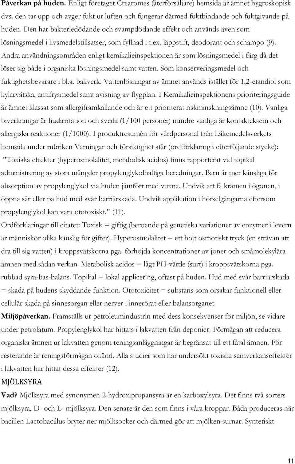 Andra användningsområden enligt kemikalieinspektionen är som lösningsmedel i färg då det löser sig både i organiska lösningsmedel samt vatten. Som konserveringsmedel och fuktighetsbevarare i bl.a. bakverk.