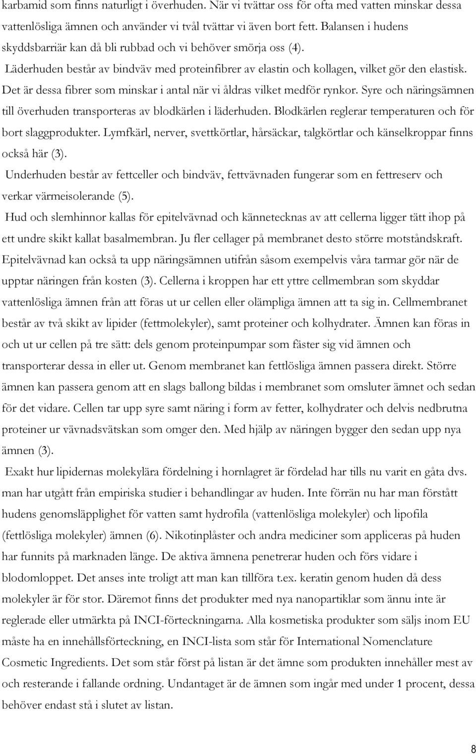 Det är dessa fibrer som minskar i antal när vi åldras vilket medför rynkor. Syre och näringsämnen till överhuden transporteras av blodkärlen i läderhuden.