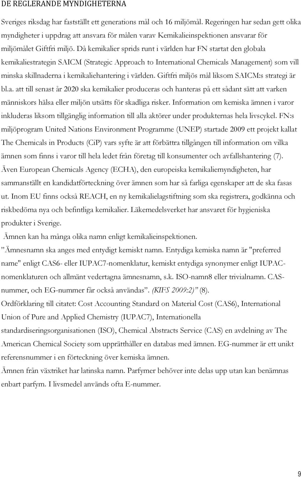 Då kemikalier sprids runt i världen har FN startat den globala kemikaliestrategin SAICM (Strategic Approach to International Chemicals Management) som vill minska skillnaderna i kemikaliehantering i